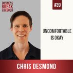 Uncomfortable is OK with Chris Desmond - Business Breakthrough Podcast