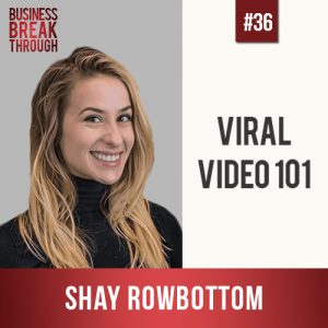Viral Video 101 with Shay Rowbottom - Business Breakthrough Podcast